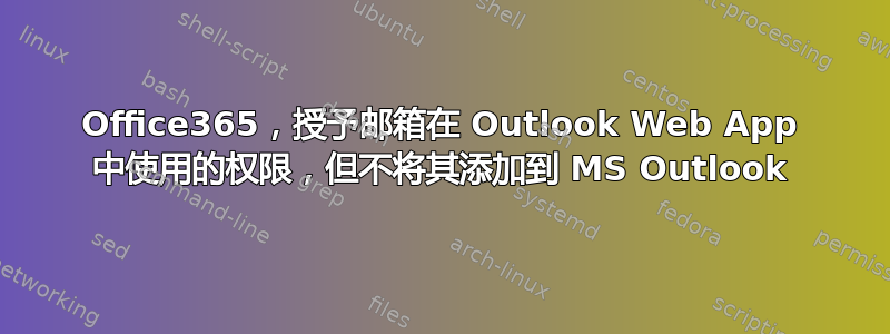 Office365，授予邮箱在 Outlook Web App 中使用的权限，但不将其添加到 MS Outlook