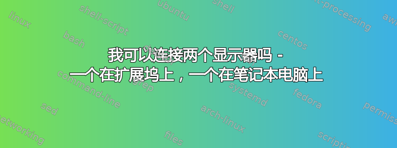 我可以连接两个显示器吗 - 一个在扩展坞上，一个在笔记本电脑上