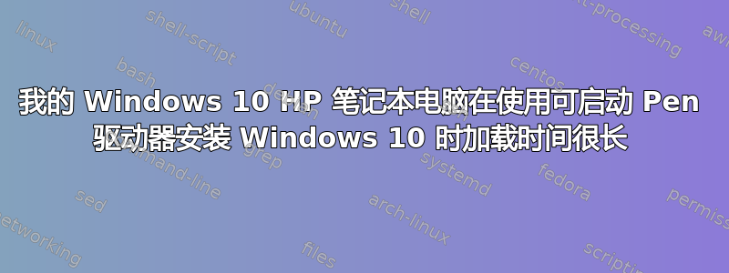 我的 Windows 10 HP 笔记本电脑在使用可启动 Pen 驱动器安装 Windows 10 时加载时间很长