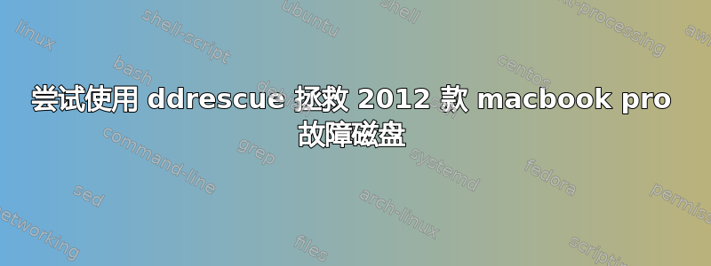 尝试使用 ddrescue 拯救 2012 款 macbook pro 故障磁盘