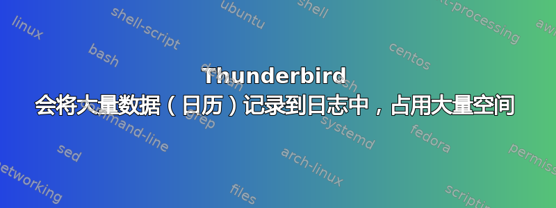 Thunderbird 会将大量数据（日历）记录到日志中，占用大量空间