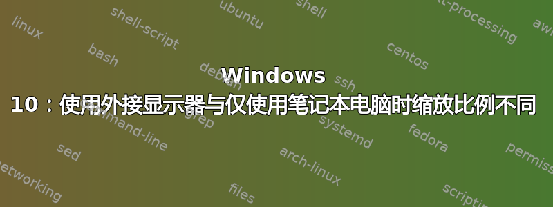 Windows 10：使用外接显示器与仅使用笔记本电脑时缩放比例不同