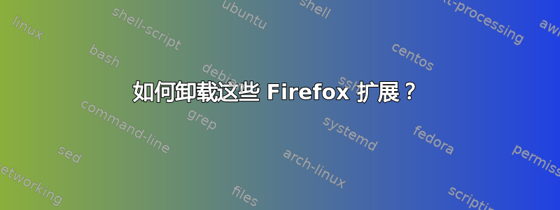 如何卸载这些 Firefox 扩展？