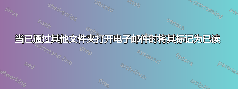 当已通过其他文件夹打开电子邮件时将其标记为已读