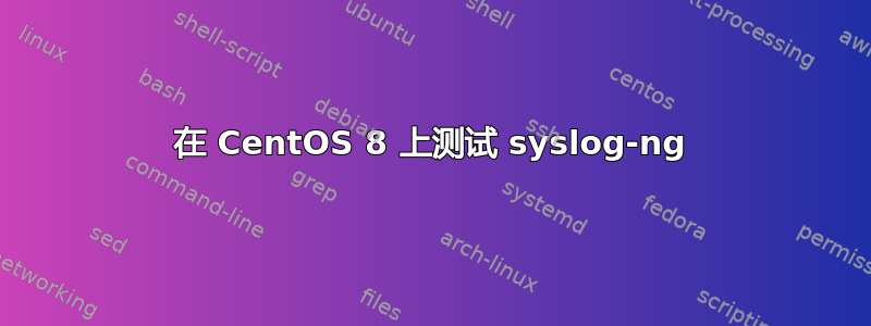 在 CentOS 8 上测试 syslog-ng