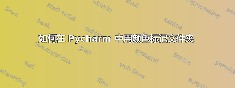 如何在 Pycharm 中用颜色标记文件夹