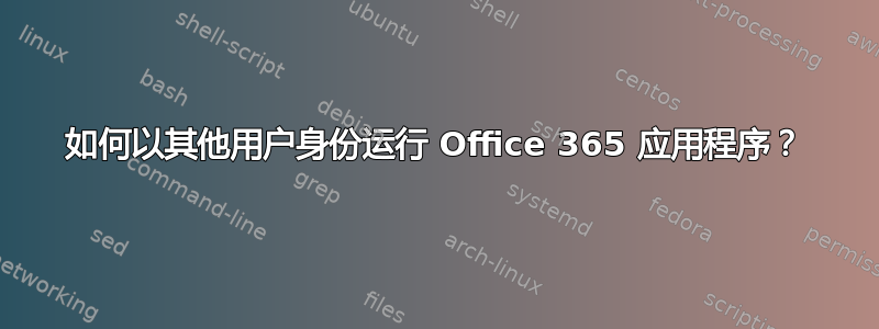 如何以其他用户身份运行 Office 365 应用程序？