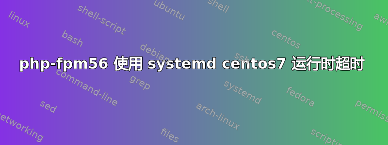 php-fpm56 使用 systemd centos7 运行时超时