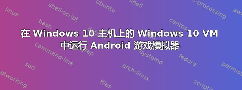 在 Windows 10 主机上的 Windows 10 VM 中运行 Android 游戏模拟器