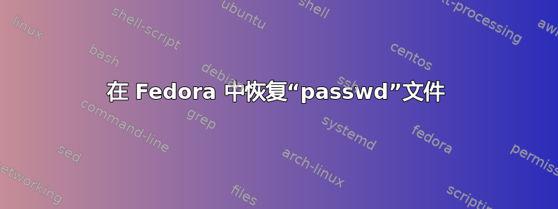 在 Fedora 中恢复“passwd”文件