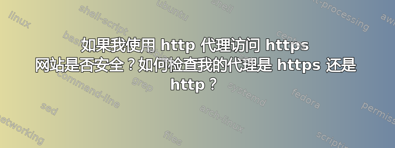 如果我使用 http 代理访问 https 网站是否安全？如何检查我的代理是 https 还是 http？