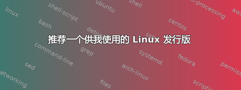 推荐一个供我使用的 Linux 发行版