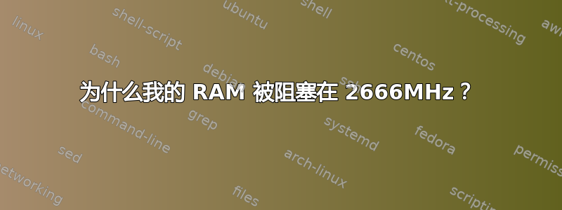 为什么我的 RAM 被阻塞在 2666MHz？