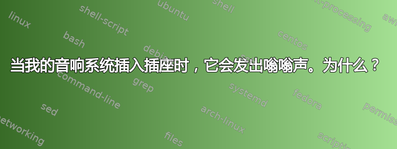 当我的音响系统插入插座时，它会发出嗡嗡声。为什么？