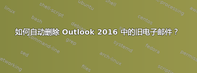 如何自动删除 Outlook 2016 中的旧电子邮件？