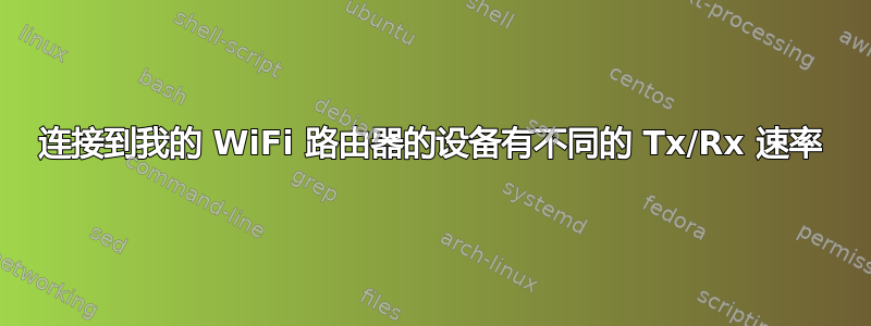 连接到我的 WiFi 路由器的设备有不同的 Tx/Rx 速率