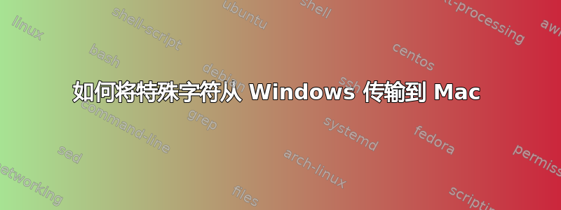 如何将特殊字符从 Windows 传输到 Mac