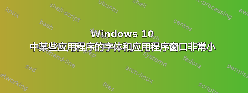 Windows 10 中某些应用程序的字体和应用程序窗口非常小