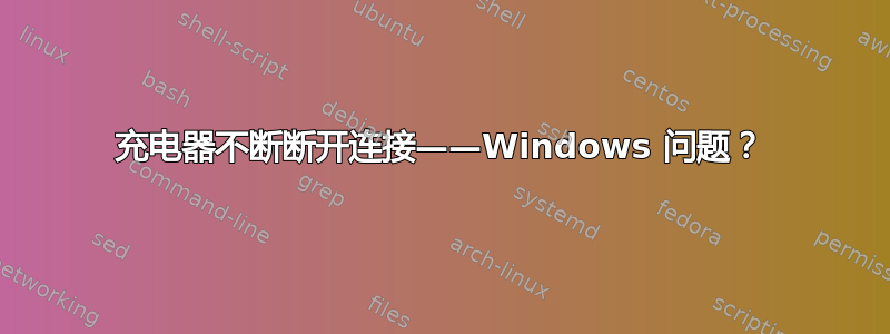 充电器不断断开连接——Windows 问题？