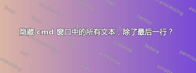 隐藏 cmd 窗口中的所有文本，除了最后一行？