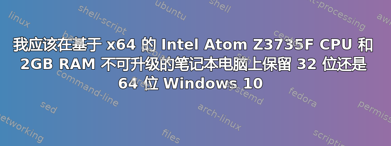 我应该在基于 x64 的 Intel Atom Z3735F CPU 和 2GB RAM 不可升级的笔记本电脑上保留 32 位还是 64 位 Windows 10 