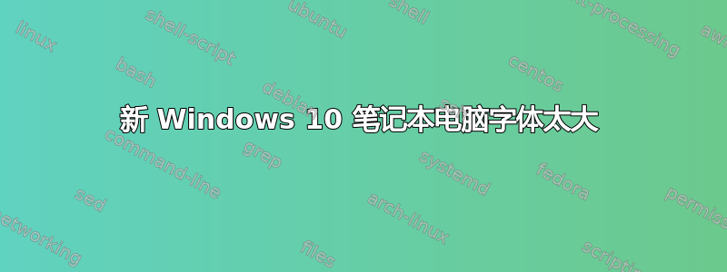 新 Windows 10 笔记本电脑字体太大