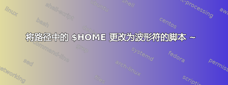 将路径中的 $HOME 更改为波形符的脚本 ~ 