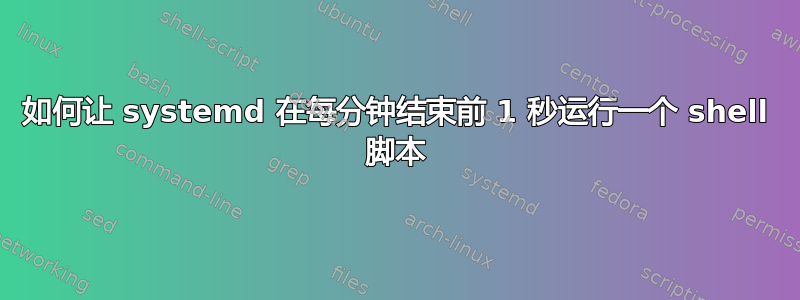 如何让 systemd 在每分钟结束前 1 秒运行一个 shell 脚本