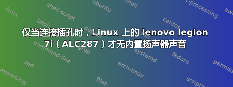 仅当连接插孔时，Linux 上的 lenovo legion 7i（ALC287）才无内置扬声器声音