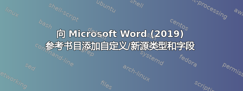 向 Microsoft Word (2019) 参考书目添加自定义/新源类型和字段