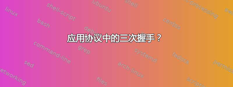 应用协议中的三次握手？