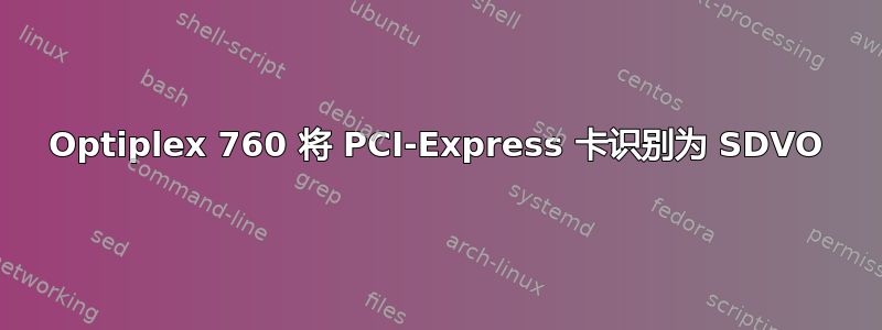 Optiplex 760 将 PCI-Express 卡识别为 SDVO