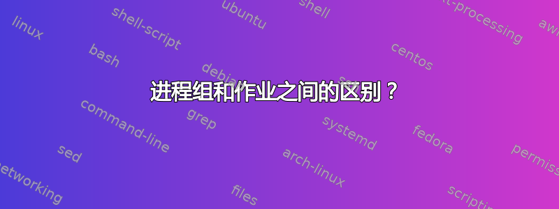 进程组和作业之间的区别？