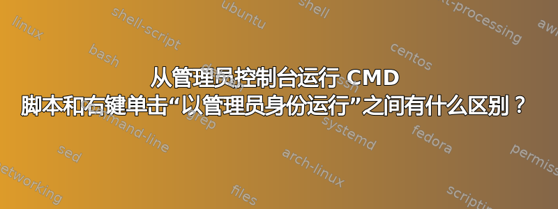 从管理员控制台运行 CMD 脚本和右键单击“以管理员身份运行”之间有什么区别？