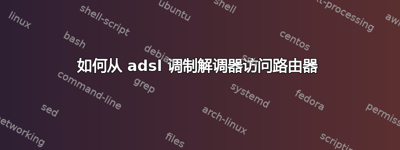 如何从 adsl 调制解调器访问路由器