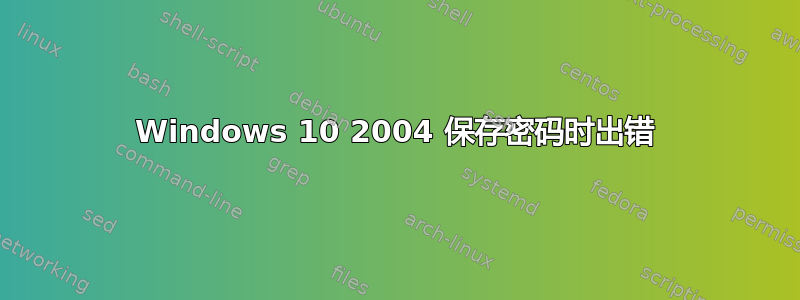 Windows 10 2004 保存密码时出错