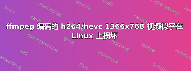 ffmpeg 编码的 h264/hevc 1366x768 视频似乎在 Linux 上损坏