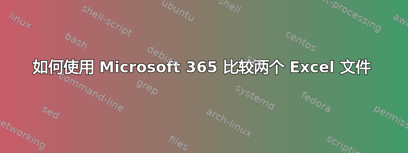 如何使用 Microsoft 365 比较两个 Excel 文件