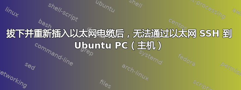 拔下并重新插入以太网电缆后，无法通过以太网 SSH 到 Ubuntu PC（主机）