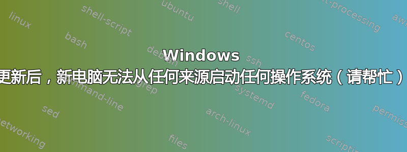 Windows 更新后，新电脑无法从任何来源启动任何操作系统（请帮忙）