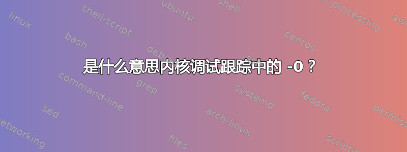 是什么意思内核调试跟踪中的 -0？