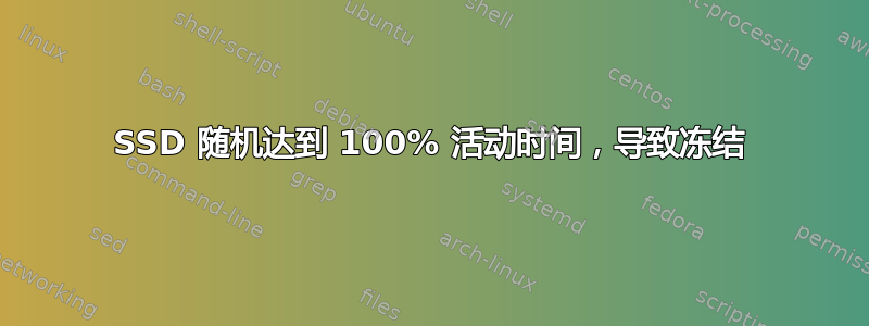 SSD 随机达到 100% 活动时间，导致冻结