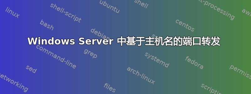 Windows Server 中基于主机名的端口转发