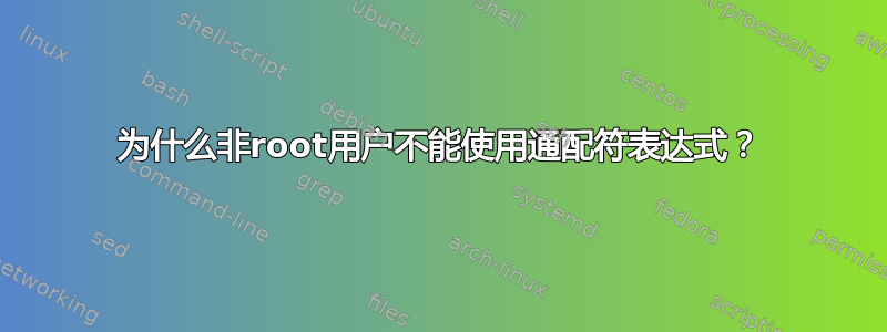 为什么非root用户不能使用通配符表达式？