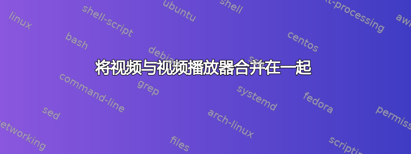 将视频与视频播放器合并在一起