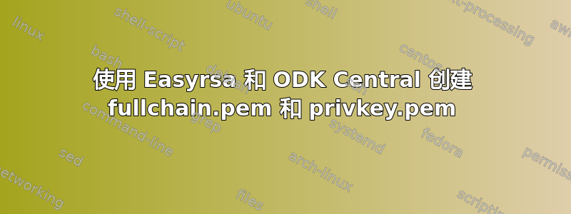 使用 Easyrsa 和 ODK Central 创建 fullchain.pem 和 privkey.pem