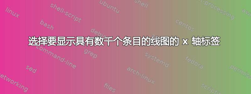 选择要显示具有数千个条目的线图的 x 轴标签