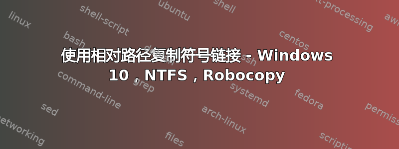 使用相对路径复制符号链接 - Windows 10，NTFS，Robocopy