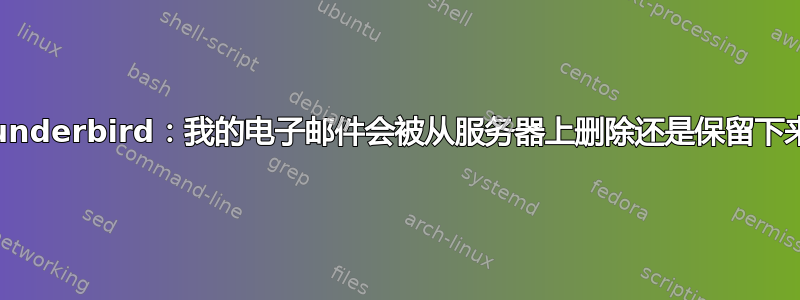 Thunderbird：我的电子邮件会被从服务器上删除还是保留下来？