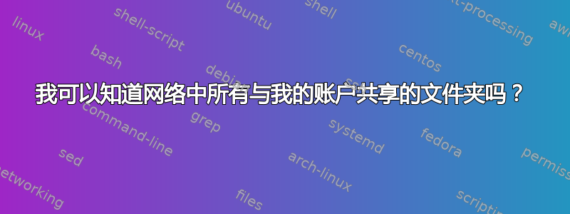 我可以知道网络中所有与我的账户共享的文件夹吗？